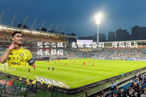 死亡之组:竞技生态的熵增陷阱与战术解构