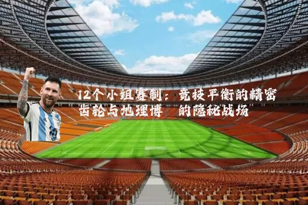 12个小组赛制：竞技平衡的精密齿轮与地理博弈的隐秘战场