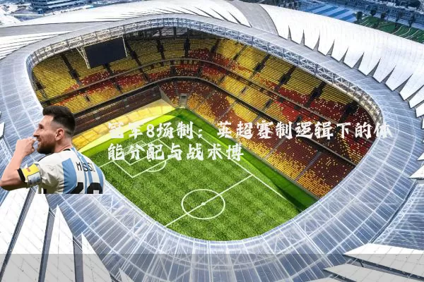 冠军8场制：英超赛制逻辑下的体能分配与战术博弈