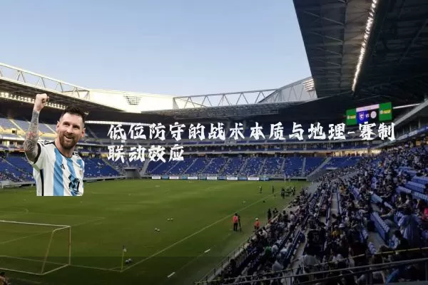低位防守的战术本质与地理-赛制联动效应