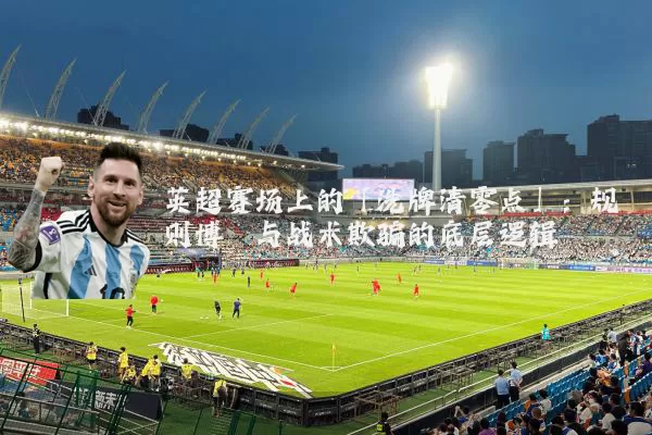 英超赛场上的「洗牌清零点」：规则博弈与战术欺骗的底层逻辑