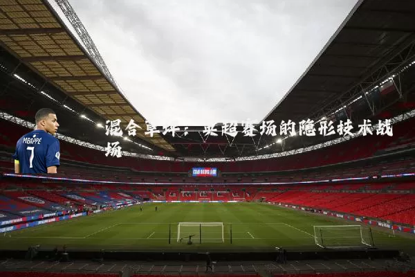 混合草坪：英超赛场的隐形技术战场