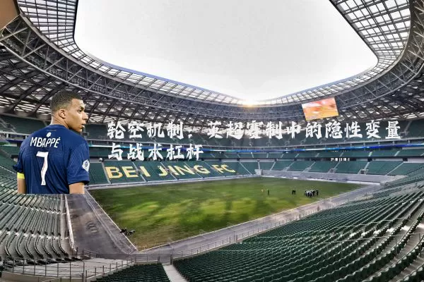 轮空机制：英超赛制中的隐性变量与战术杠杆