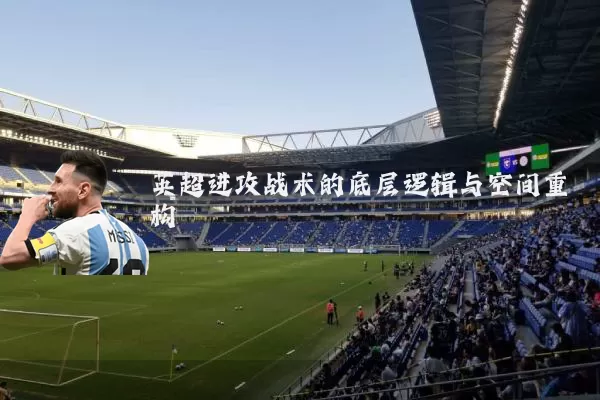 英超进攻战术的底层逻辑与空间重构