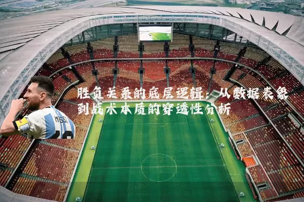 胜负关系的底层逻辑：从数据表象到战术本质的穿透性分析