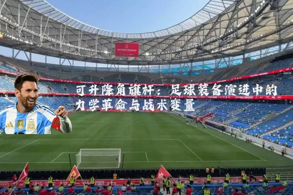 可升降角旗杆:足球装备演进中的力学革命与战术变量