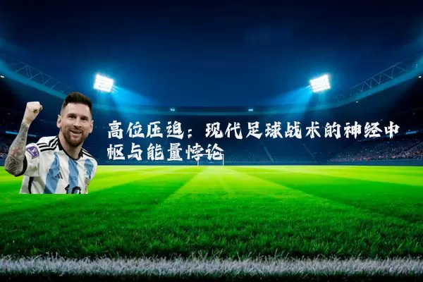 高位压迫：现代足球战术的神经中枢与能量悖论
