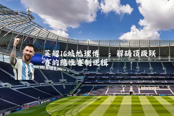 英超16城地理博弈：解码顶级联赛的隐性赛制逻辑