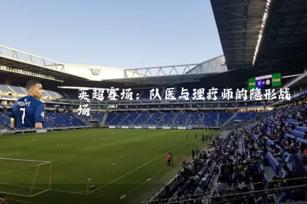 英超赛场：队医与理疗师的隐形战场