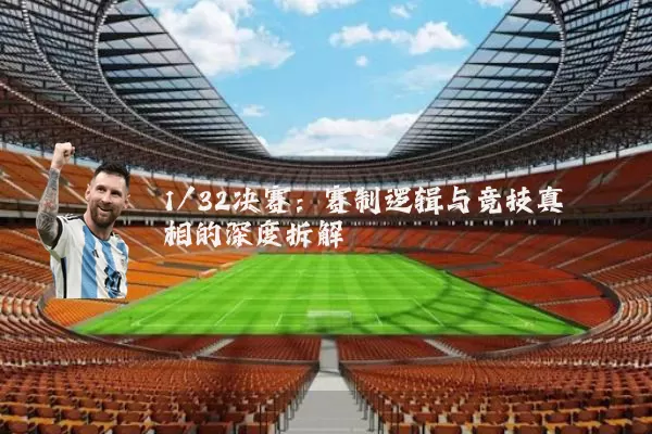 1/32决赛：赛制逻辑与竞技真相的深度拆解