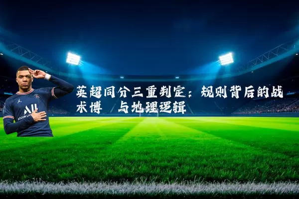 英超同分三重判定：规则背后的战术博弈与地理逻辑