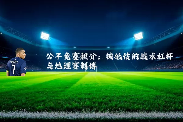 公平竞赛积分：被低估的战术杠杆与地理赛制博弈