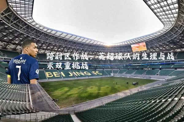 跨时区作战：英超球队的生理与战术双重挑战