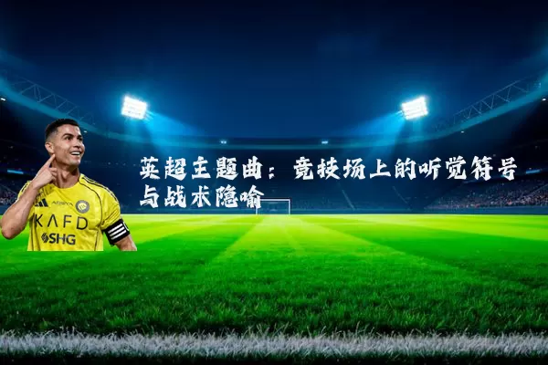 英超主题曲：竞技场上的听觉符号与战术隐喻