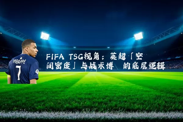 FIFA TSG视角：英超「空间密度」与战术博弈的底层逻辑