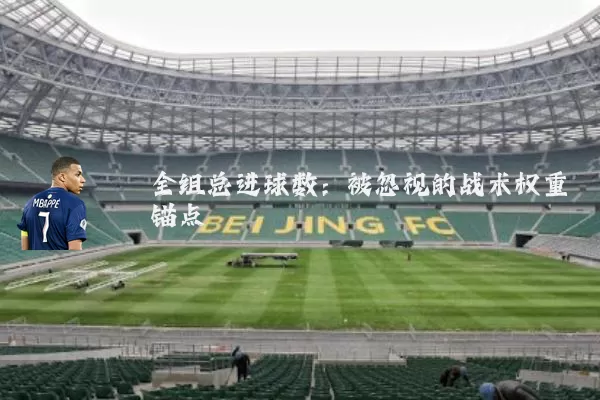 全组总进球数：被忽视的战术权重锚点